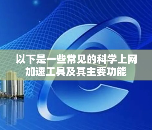 以下是一些常见的科学上网加速工具及其主要功能