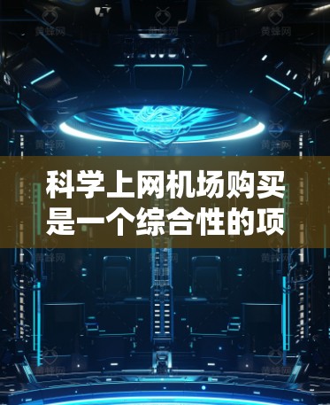 科学上网机场购买是一个综合性的项目,涉及设备的选择、兼容性和维护,以及用户的学习和使用成本。以下是一个有条理的总结 科学上网机场购买是一个综合性的项目,涉及设备的选择、兼容性和维护,以及用户的学习和使用成本。以下是一个有条理的总结