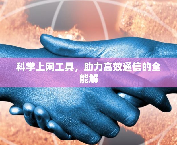 科学上网工具，助力高效通信的全能解