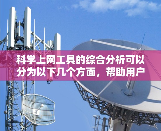 科学上网工具的综合分析可以分为以下几个方面，帮助用户选择最合适的工具