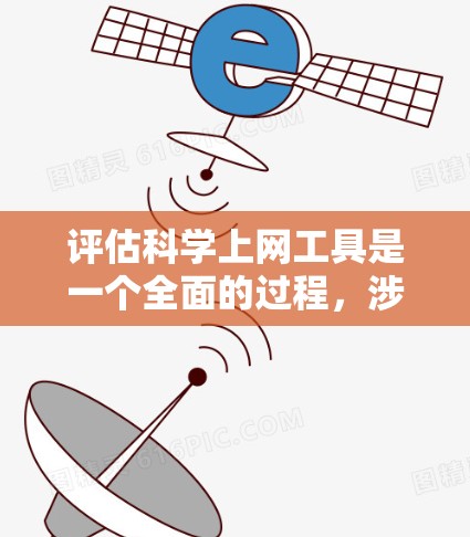 评估科学上网工具是一个全面的过程，涉及多个方面，以下是一个结构化的总结，帮助您做出明智的选择