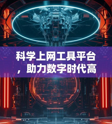 科学上网工具平台，助力数字时代高效信息服务