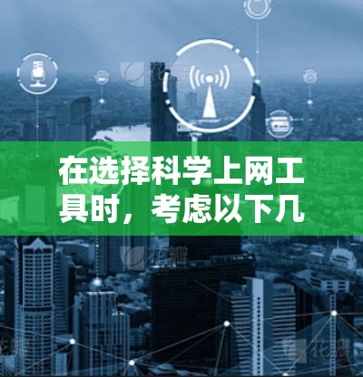 在选择科学上网工具时,考虑以下几个因素 在选择科学上网工具时,考虑以下几个因素