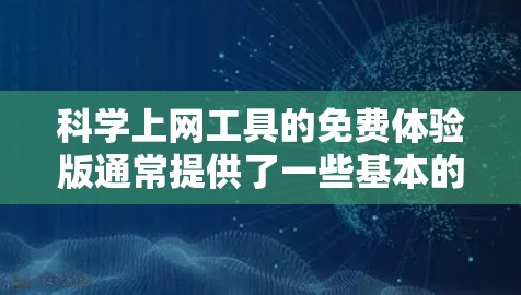 科学上网工具的免费体验版通常提供了一些基本的功能和操作步骤,不过需要注意以下几点,以确保使用时的安全性和准确性 科学上网工具的免费体验版通常提供了一些基本的功能和操作步骤,不过需要注意以下几点,以确保使用时的安全性和准确性