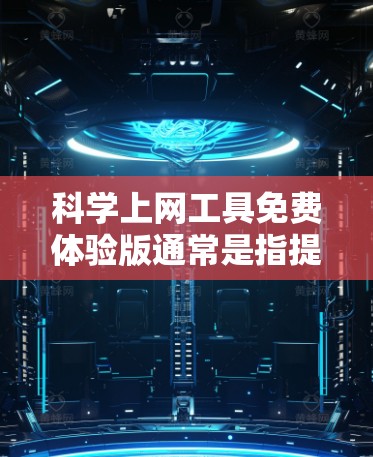 科学上网工具免费体验版通常是指提供基础学习或工作所需的在线资源和工具，旨在帮助用户进行数据分析、编程、写作等任务。以下是一个可能的免费体验版的介绍和使用指南