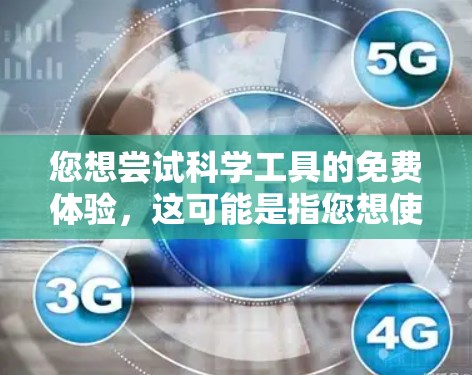 您想尝试科学工具的免费体验，这可能是指您想使用在线科学计算工具进行实验或学习。以下是一些免费的在线科学工具，您可以在网上尝试