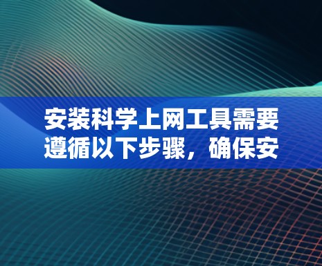 安装科学上网工具需要遵循以下步骤，确保安全和有效