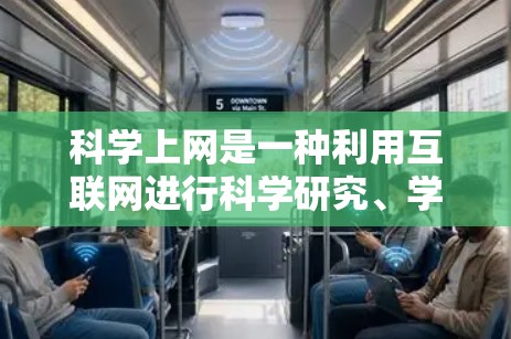 科学上网是一种利用互联网进行科学研究、学习或分享知识的方式。以下是一些科学上网的方法，帮助你高效利用互联网