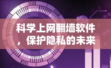 科学上网翻墙软件，保护隐私的未来