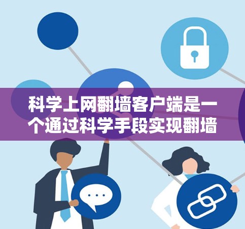 科学上网翻墙客户端是一个通过科学手段实现翻墙的网络工具，旨在为用户提供更灵活和个性化的网络配置。以下是使用科学上网翻墙客户端的步骤