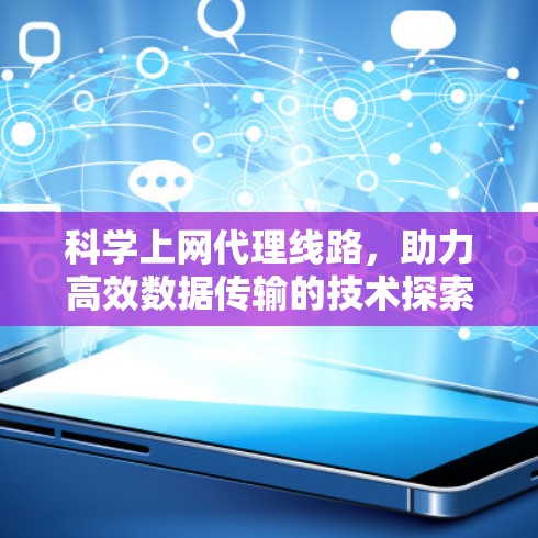 科学上网代理线路，助力高效数据传输的技术探索