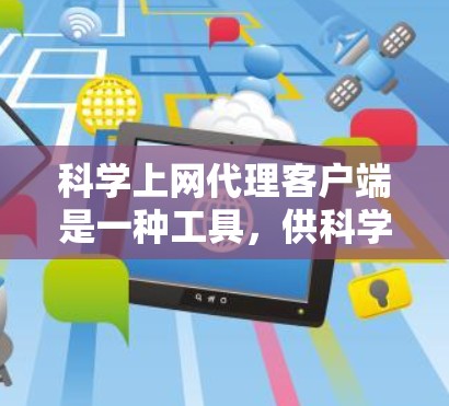 科学上网代理客户端是一种工具,供科学工作者、研究人员和学生获取和处理科学数据和信息。以下是其关键特点和实现方式 科学上网代理客户端是一种工具,供科学工作者、研究人员和学生获取和处理科学数据和信息。以下是其关键特点和实现方式