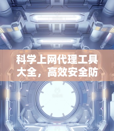 科学上网代理工具大全，高效安全防护方案