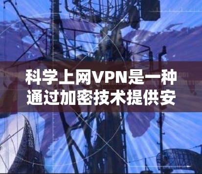 科学上网VPN是一种通过加密技术提供安全网络连接的工具，通常使用加密算法如AES和RSA，确保数据的安全传输。以下是安装科学上网VPN的步骤