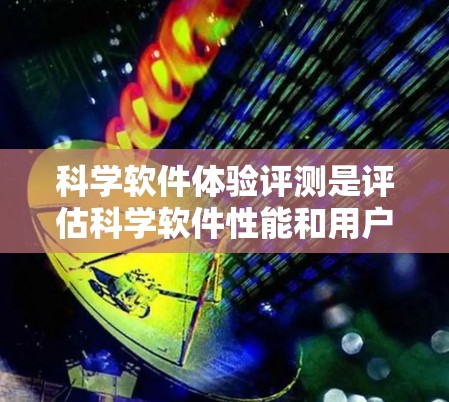 科学软件体验评测是评估科学软件性能和用户体验的重要方法。评测过程通常包括以下几个步骤