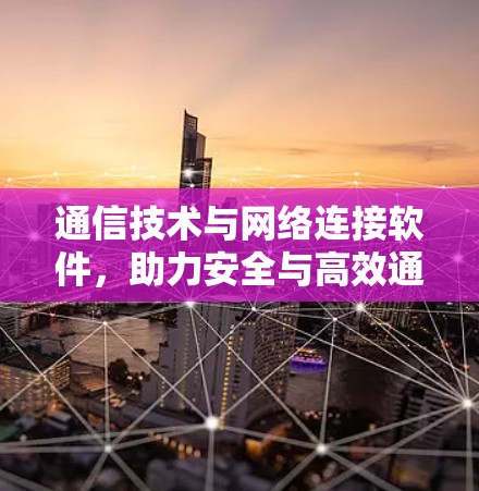 通信技术与网络连接软件，助力安全与高效通信