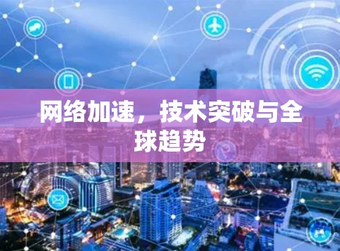 网络加速，技术突破与全球趋势