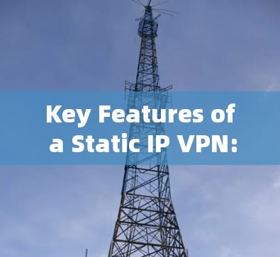 Key Features of a Static IP VPN: