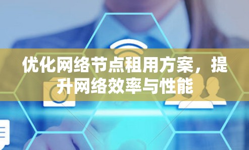 优化网络节点租用方案，提升网络效率与性能