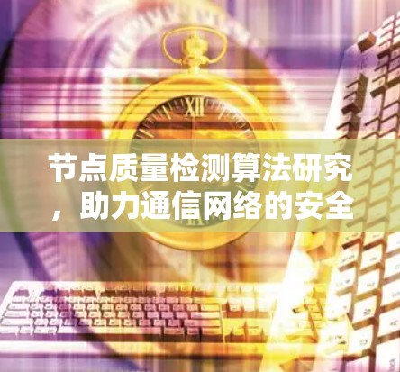 节点质量检测算法研究，助力通信网络的安全与高效运行