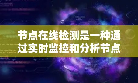 节点在线检测是一种通过实时监控和分析节点状态的系统机制,主要用于确保网络、电力系统或软件应用不因单点故障而中断运行。以下是关于节点在线检测的详细内容 节点在线检测是一种通过实时监控和分析节点状态的系统机制,主要用于确保网络、电力系统或软件应用不因单点故障而中断运行。以下是关于节点在线检测的详细内容