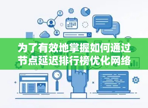 为了有效地掌握如何通过节点延迟排行榜优化网络性能,以下是一步步的解决方案 为了有效地掌握如何通过节点延迟排行榜优化网络性能,以下是一步步的解决方案