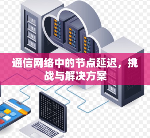 通信网络中的节点延迟，挑战与解决方案