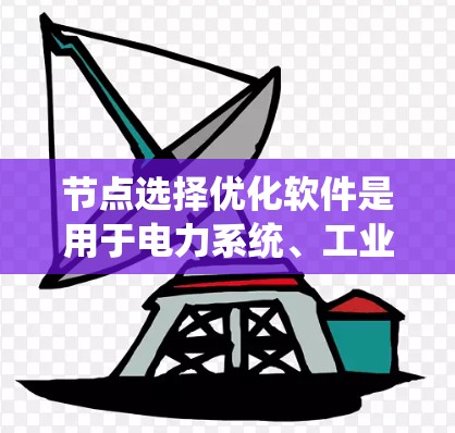节点选择优化软件是用于电力系统、工业系统等领域的分析工具,帮助用户在系统中选择最有效的节点进行分析和优化。以下是对这些软件的详细介绍 节点选择优化软件是用于电力系统、工业系统等领域的分析工具,帮助用户在系统中选择最有效的节点进行分析和优化。以下是对这些软件的详细介绍