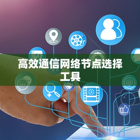 高效通信网络节点选择工具