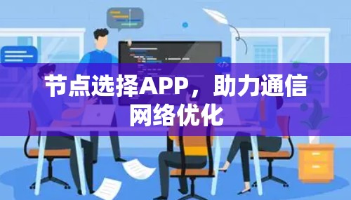 节点选择APP,助力通信网络优化 节点选择APP,助力通信网络优化