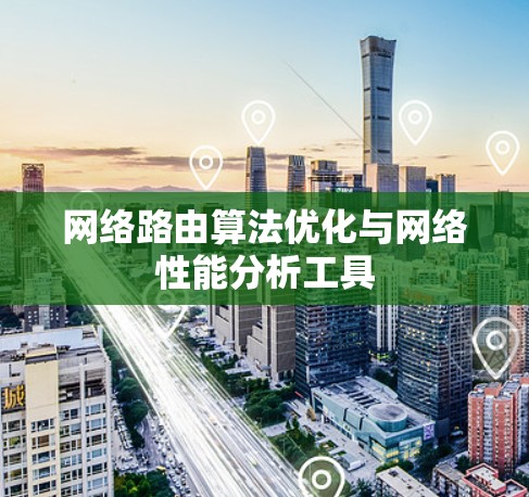 网络路由算法优化与网络性能分析工具 网络路由算法优化与网络性能分析工具