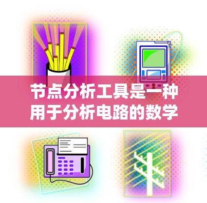 节点分析工具是一种用于分析电路的数学工具，尤其在电力系统和电子电路中广泛应用。以下是对该工具的详细总结
