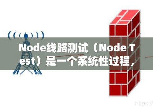 Node线路测试(Node Test)是一个系统性过程,旨在确保电力或通信网络中特定节点的性能和可靠性。以下是其核心内容和步骤 Node线路测试(Node Test)是一个系统性过程,旨在确保电力或通信网络中特定节点的性能和可靠性。以下是其核心内容和步骤