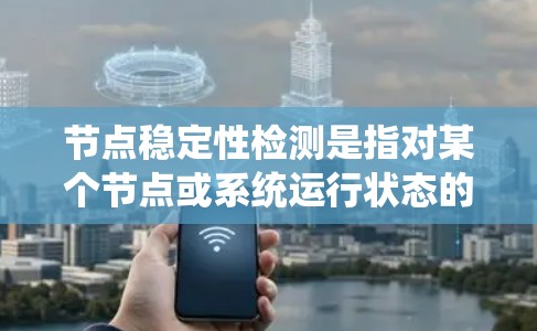 节点稳定性检测是指对某个节点或系统运行状态的稳定性进行评估和检测。这在多个领域中都有应用，例如网络、软件系统、数据存储系统等。以下是一些常见的节点稳定性检测方法和步骤