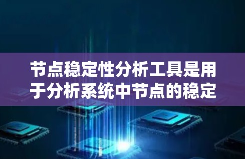 节点稳定性分析工具是用于分析系统中节点的稳定性，即节点是否能够保持其状态或行为稳定，不受其他节点的影响，或在受到外界干扰后是否能够恢复到正常状态。以下是一些常用的节点稳定性分析工具