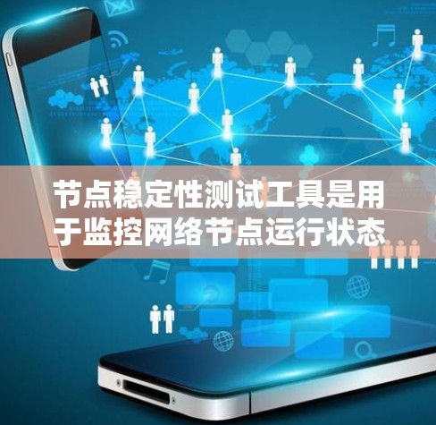 节点稳定性测试工具是用于监控网络节点运行状态的工具，帮助管理员及时发现问题并解决问题。以下是几种常见的节点稳定性测试工具及其功能