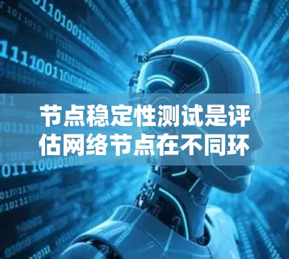 节点稳定性测试是评估网络节点在不同环境下的稳定性和响应性能的过程。以下是对节点稳定性测试的详细分步指南