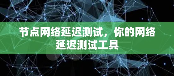 节点网络延迟测试，你的网络延迟测试工具