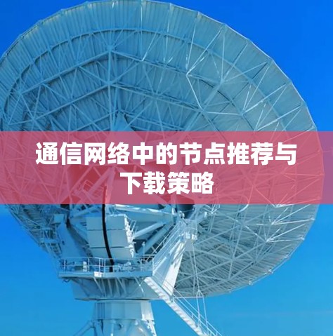 通信网络中的节点推荐与下载策略 通信网络中的节点推荐与下载策略