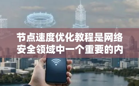 节点速度优化教程是网络安全领域中一个重要的内容，旨在通过配置和调整网络设备，提升网络的响应速度、稳定性以及资源利用率。以下是一个逐步的节点速度优化教程，涵盖了基本概念、配置策略和效果评估