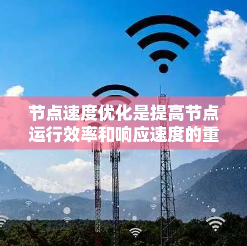 节点速度优化是提高节点运行效率和响应速度的重要措施，具体方法如下