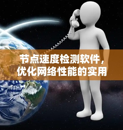 节点速度检测软件,优化网络性能的实用工具 节点速度检测软件,优化网络性能的实用工具