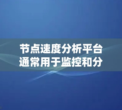 节点速度分析平台通常用于监控和分析节点的运行速度，以发现潜在的问题并优化网络或分布式系统的性能。以下是一些可能的节点速度分析平台的特点和功能