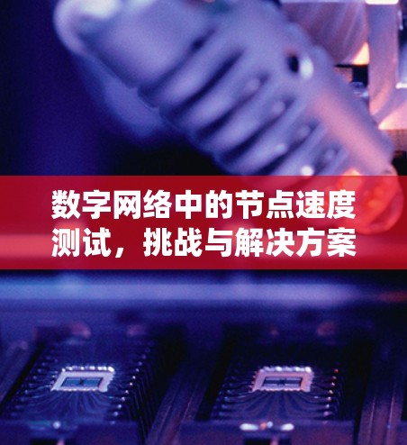 数字网络中的节点速度测试,挑战与解决方案 数字网络中的节点速度测试,挑战与解决方案