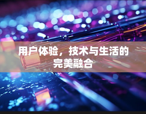 用户体验，技术与生活的完美融合