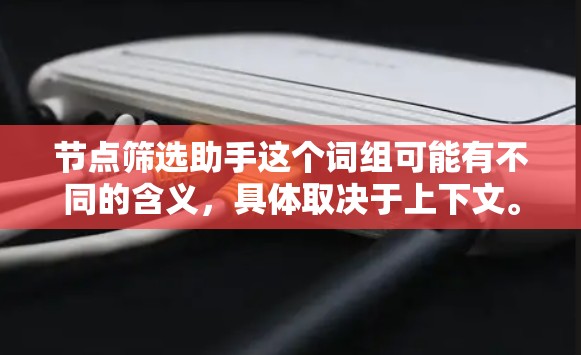 节点筛选助手这个词组可能有不同的含义，具体取决于上下文。以下是一些可能的解释和应用