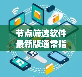 节点筛选软件最新版通常指的是用于筛选和管理网页节点的工具。这些软件主要用于处理网页结构、优化网页内容、进行图片处理、处理动态内容等。以下是一些常见的节点筛选软件及其特点