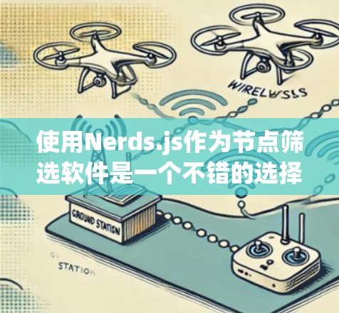 使用Nerds.js作为节点筛选软件是一个不错的选择,适合处理文本筛选任务。以下是详细的步骤 使用Nerds.js作为节点筛选软件是一个不错的选择,适合处理文本筛选任务。以下是详细的步骤
