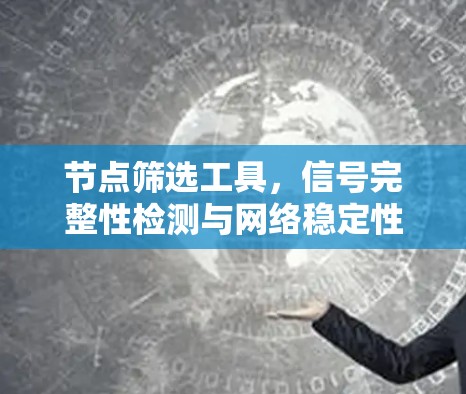 节点筛选工具，信号完整性检测与网络稳定性保障的关键手段