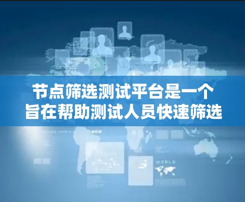 节点筛选测试平台是一个旨在帮助测试人员快速筛选和分析测试节点的工具。以下是对该平台的功能和逻辑的详细说明 节点筛选测试平台是一个旨在帮助测试人员快速筛选和分析测试节点的工具。以下是对该平台的功能和逻辑的详细说明